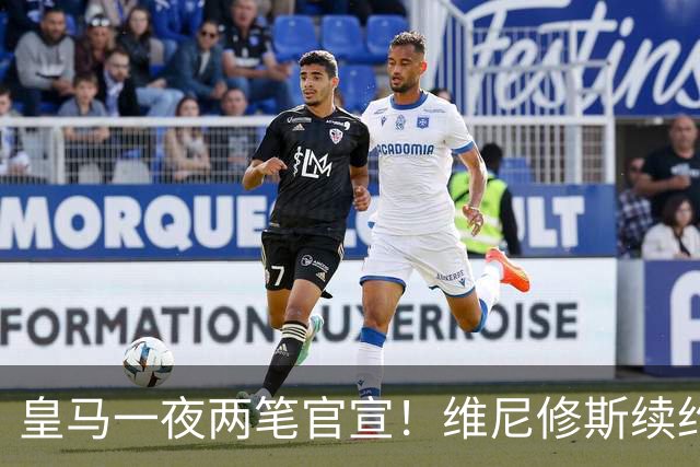 皇马一夜两笔官宣！维尼修斯续约6年 迪奥曼德1.4亿转会费创纪录
