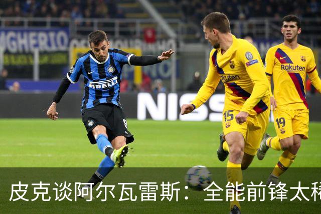 皮克谈阿尔瓦雷斯：全能前锋太稀缺，他是能改变巴萨未来的超级拼图