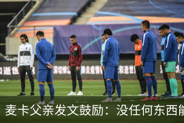 麦卡父亲发文鼓励：没任何东西能抹去你捍卫国家队战袍的付出